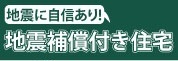 弊社の新築住宅は『もしも』に備える地震補償保険付き！